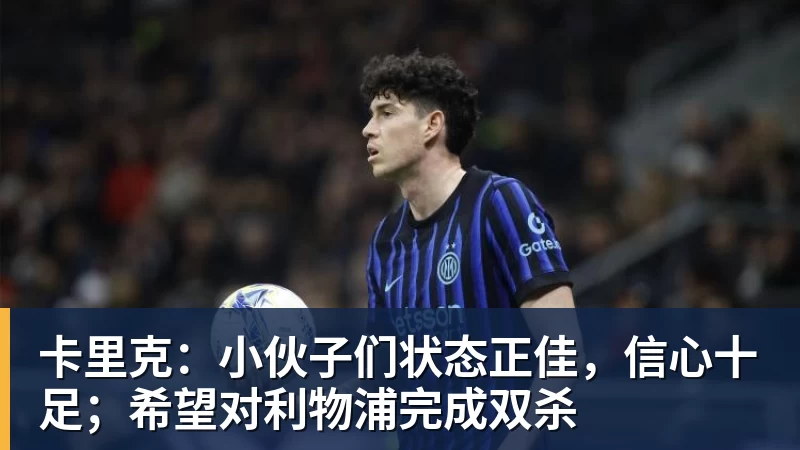 完美体育卡里克：小伙子们状态正佳，信心十足；希望对利物浦完成双杀