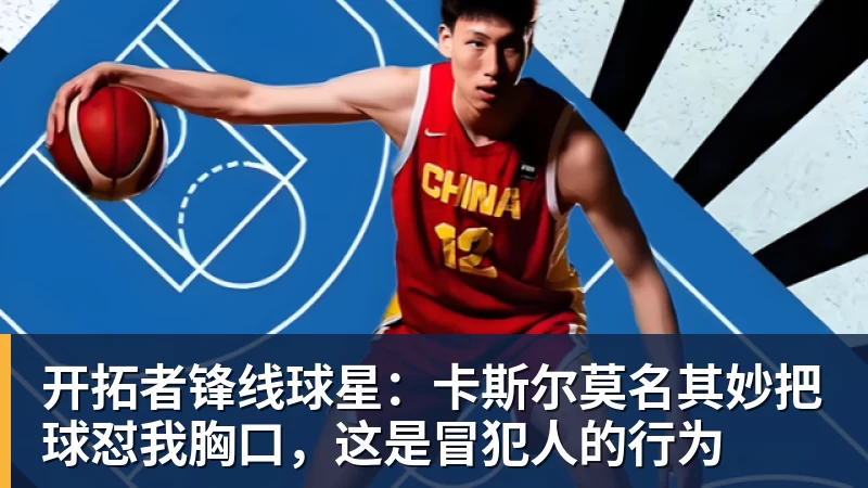 开拓者锋线球星：卡斯尔莫名其妙把球怼我胸口，这是冒犯人的行为