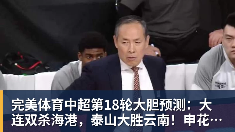 完美体育中超第18轮大胆预测：大连双杀海港，泰山大胜云南！申花战平国安