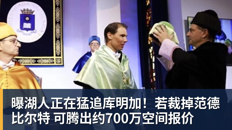 曝湖人正在猛追库明加！若裁掉范德比尔特 可腾出约700万空间报价