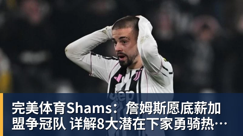 完美体育Shams:詹姆斯愿底薪加盟争冠队 详解8大潜在下家勇骑热领衔