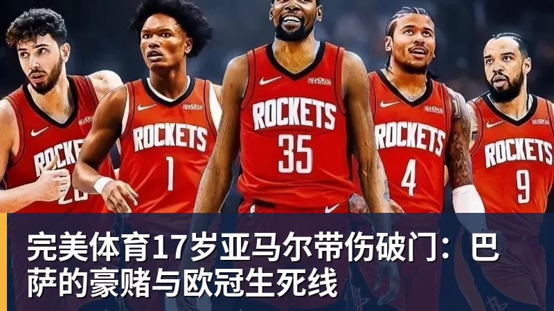 完美体育17岁亚马尔带伤破门：巴萨的豪赌与欧冠生死线