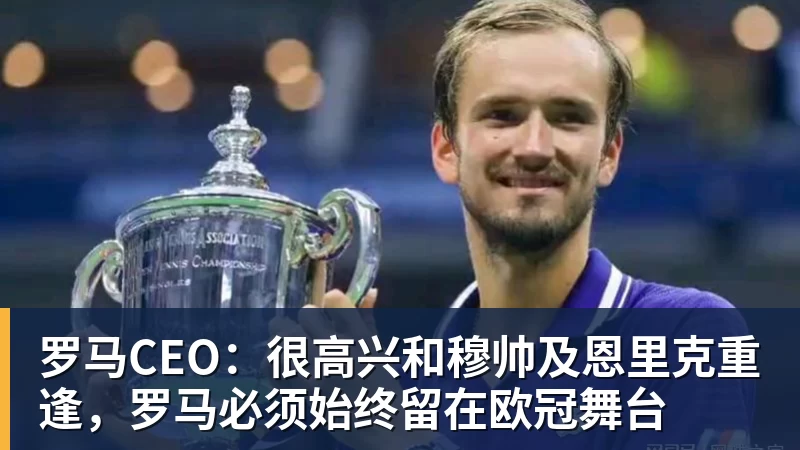 罗马CEO:很高兴和穆帅及恩里克重逢,罗马必须始终留在欧冠舞台