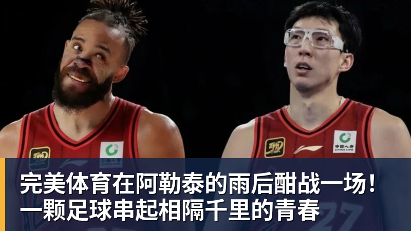 完美体育在阿勒泰的雨后酣战一场！一颗足球串起相隔千里的青春