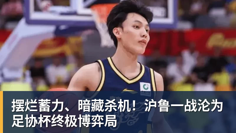 摆烂蓄力、暗藏杀机！沪鲁一战沦为足协杯终极博弈局