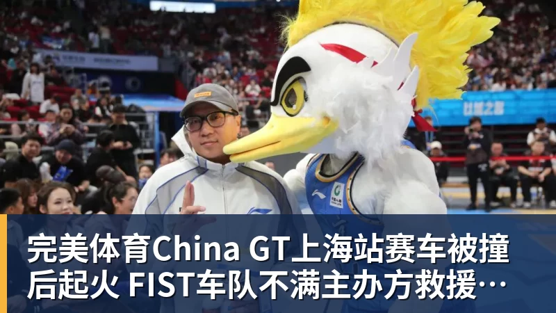 完美体育China GT上海站赛车被撞后起火 FIST车队不满主办方救援:退出所有China GT系列赛