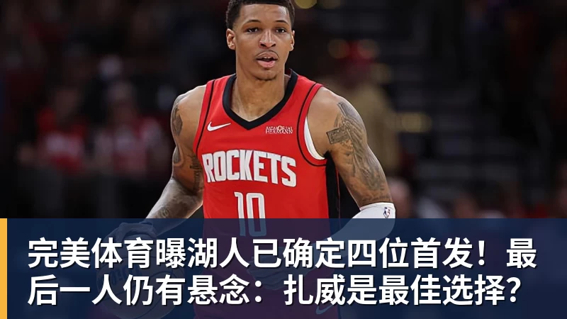 完美体育曝湖人已确定四位首发!最后一人仍有悬念:扎威是最佳选择?