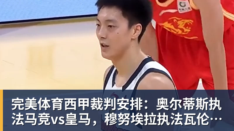 完美体育西甲裁判安排:奥尔蒂斯执法马竞vs皇马,穆努埃拉执法瓦伦vs皇社