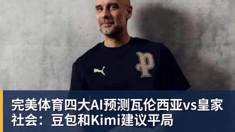 完美体育四大AI预测瓦伦西亚vs皇家社会：豆包和Kimi建议平局