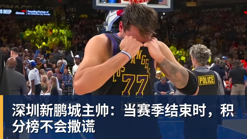 深圳新鹏城主帅:当赛季结束时,积分榜不会撒谎