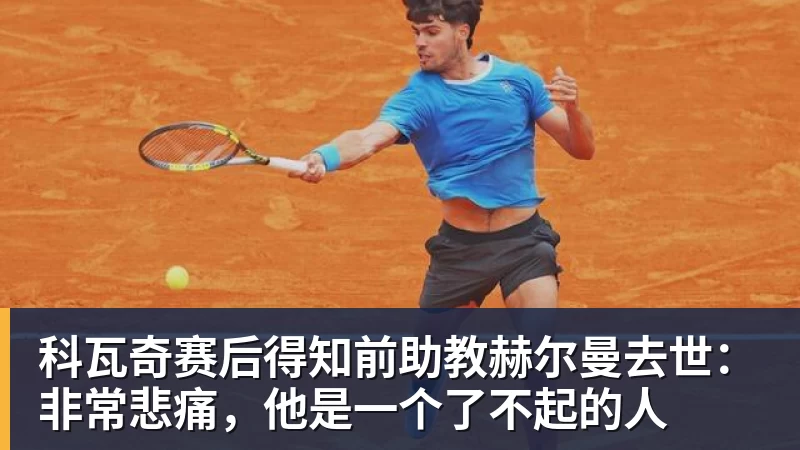 科瓦奇赛后得知前助教赫尔曼去世：非常悲痛，他是一个了不起的人