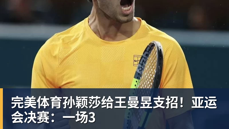 完美体育孙颖莎给王曼昱支招！亚运会决赛：一场3
