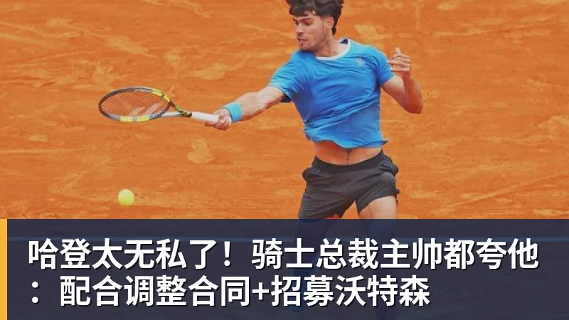 哈登太无私了!骑士总裁主帅都夸他:配合调整合同+招募沃特森