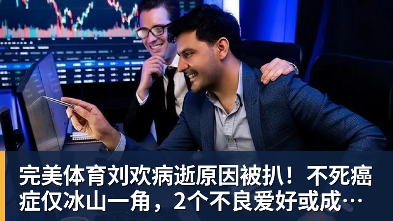 完美体育刘欢病逝原因被扒！不死癌症仅冰山一角，2个不良爱好或成催命符
