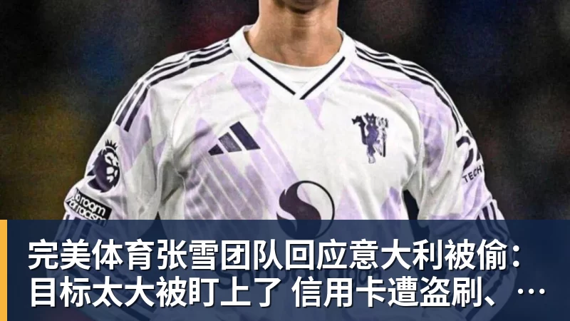 完美体育张雪团队回应意大利被偷:目标太大被盯上了 信用卡遭盗刷、德比斯签名照都丢了