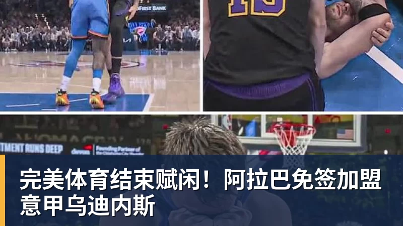 完美体育结束赋闲！阿拉巴免签加盟意甲乌迪内斯