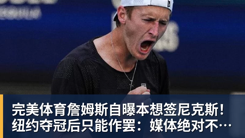 完美体育詹姆斯自曝本想签尼克斯!纽约夺冠后只能作罢:媒体绝对不会接受