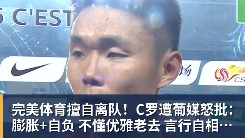完美体育擅自离队!C罗遭葡媒怒批:膨胀+自负 不懂优雅老去 言行自相矛盾