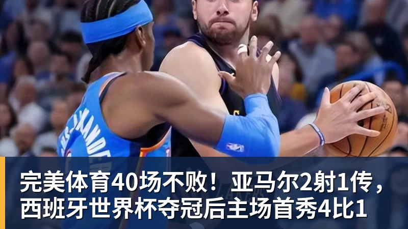 完美体育40场不败!亚马尔2射1传,西班牙世界杯夺冠后主场首秀4比1