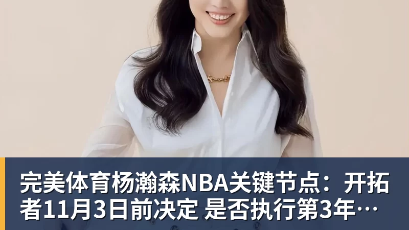 完美体育杨瀚森NBA关键节点:开拓者11月3日前决定 是否执行第3年球队选项