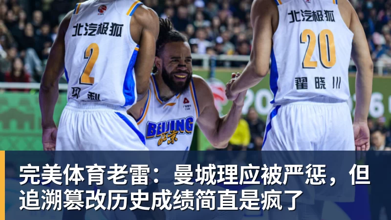 完美体育老雷:曼城理应被严惩,但追溯篡改历史成绩简直是疯了