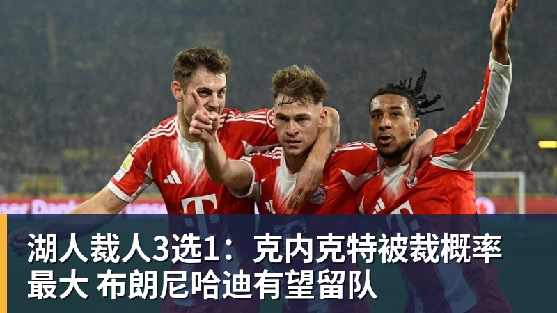 完美体育湖人裁人3选1:克内克特被裁概率最大 布朗尼哈迪有望留队