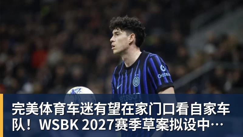 完美体育车迷有望在家门口看自家车队!WSBK 2027赛季草案拟设中国收官站