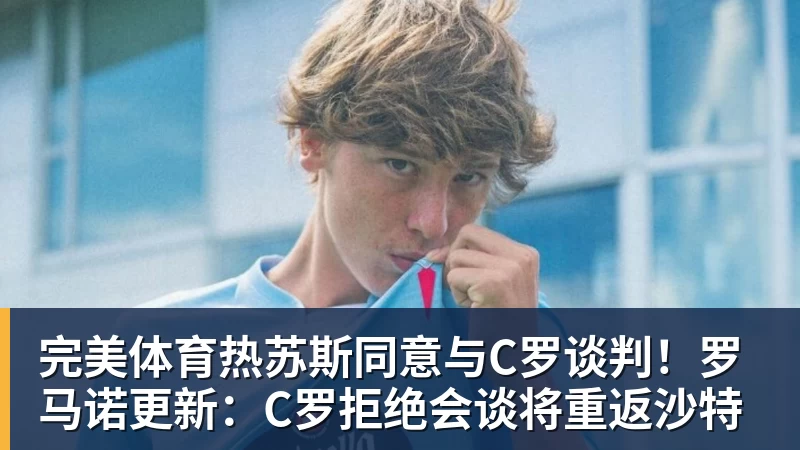 完美体育热苏斯同意与C罗谈判!罗马诺更新:C罗拒绝会谈将重返沙特