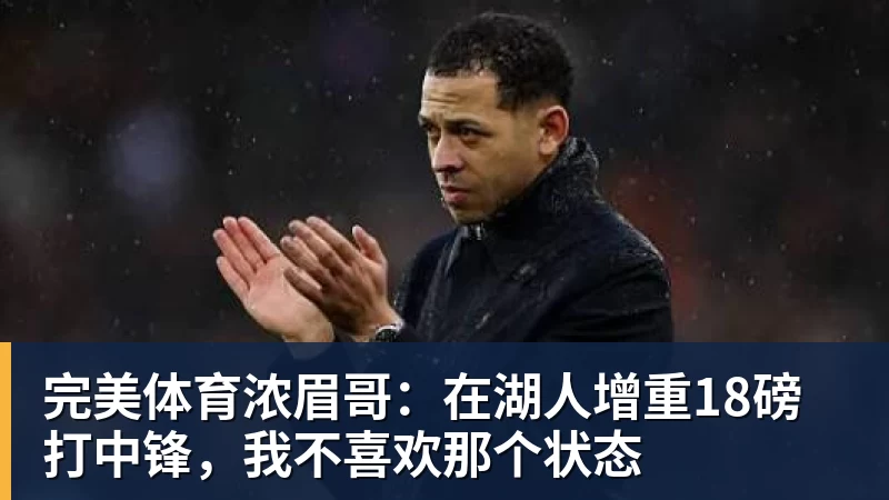 完美体育浓眉哥：在湖人增重18磅打中锋，我不喜欢那个状态