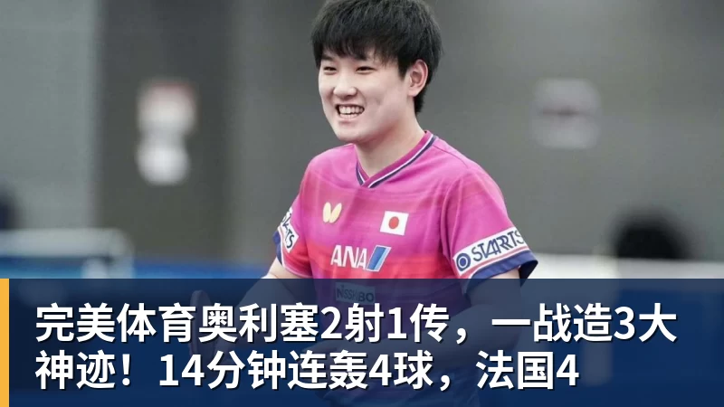 完美体育奥利塞2射1传,一战造3大神迹!14分钟连轰4球,法国4