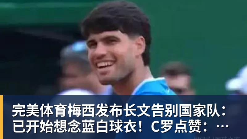 完美体育梅西发布长文告别国家队：已开始想念蓝白球衣！C罗点赞：致敬+拥抱