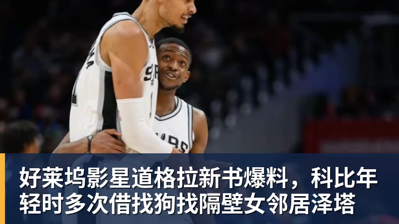 好莱坞影星道格拉新书爆料，科比年轻时多次借找狗找隔壁女邻居泽塔