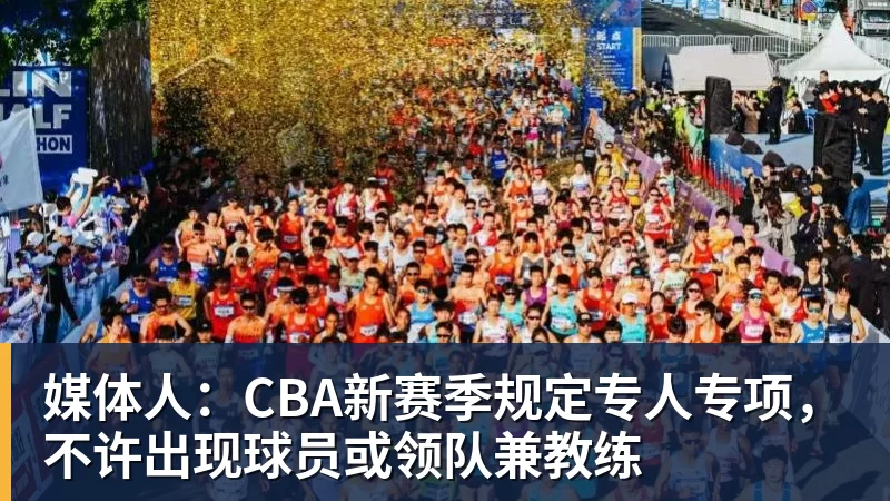 媒体人:CBA新赛季规定专人专项,不许出现球员或领队兼教练