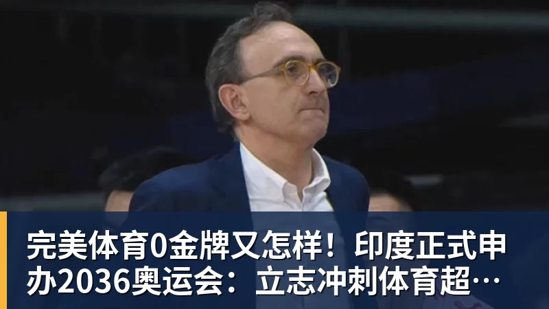 完美体育0金牌又怎样！印度正式申办2036奥运会：立志冲刺体育超级大国