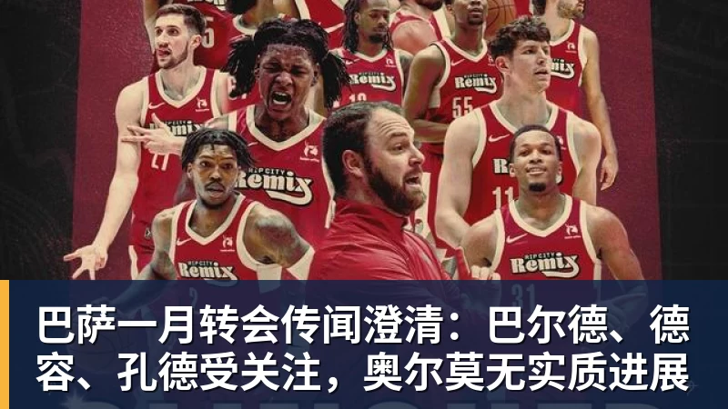 巴萨一月转会传闻澄清:巴尔德、德容、孔德受关注,奥尔莫无实质进展