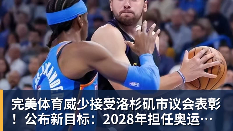 完美体育威少接受洛杉矶市议会表彰!公布新目标:2028年担任奥运火炬手