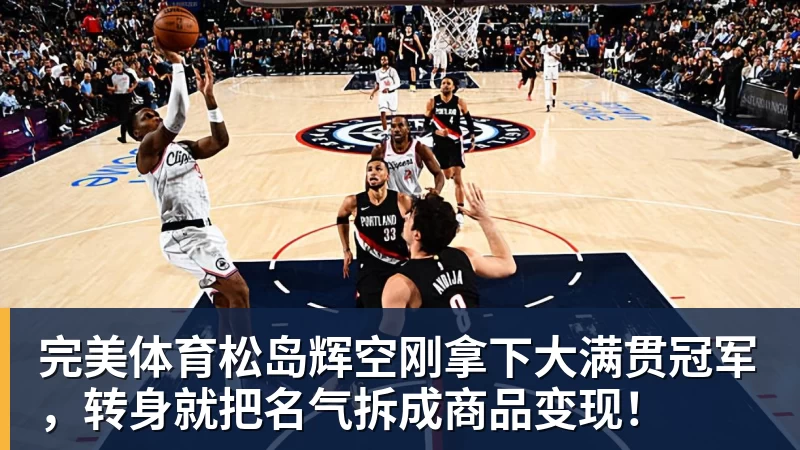 完美体育松岛辉空刚拿下大满贯冠军，转身就把名气拆成商品变现！