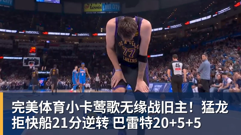 完美体育小卡莺歌无缘战旧主!猛龙拒快船21分逆转 巴雷特20+5+5