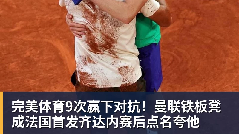 完美体育9次赢下对抗!曼联铁板凳成法国首发齐达内赛后点名夸他