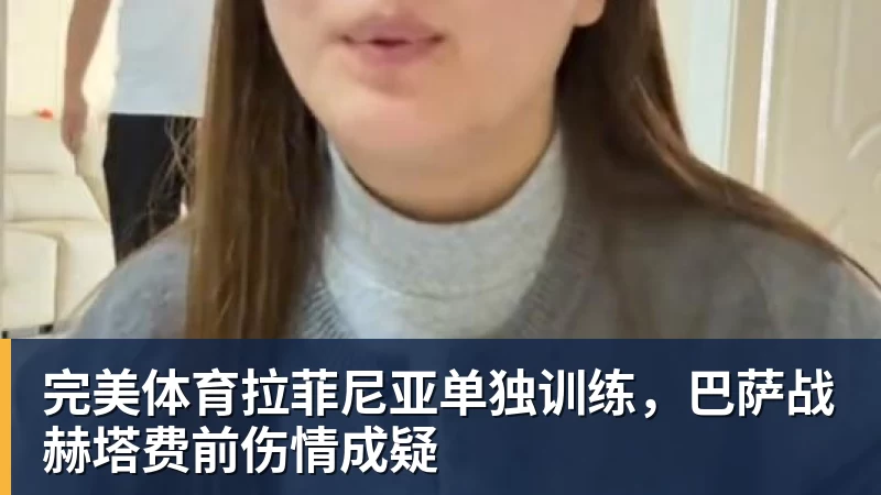 完美体育拉菲尼亚单独训练，巴萨战赫塔费前伤情成疑