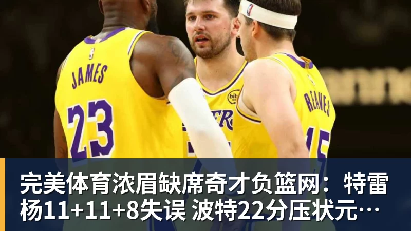 完美体育浓眉缺席奇才负篮网：特雷杨11+11+8失误 波特22分压状元14分