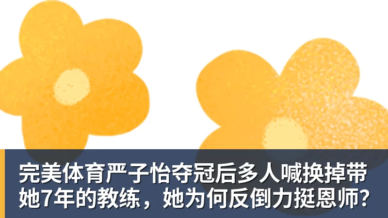 完美体育严子怡夺冠后多人喊换掉带她7年的教练，她为何反倒力挺恩师？