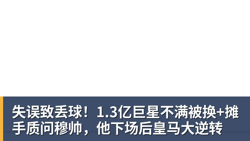 失误致丢球！1.3亿巨星不满被换+摊手质问穆帅，他下场后皇马大逆转