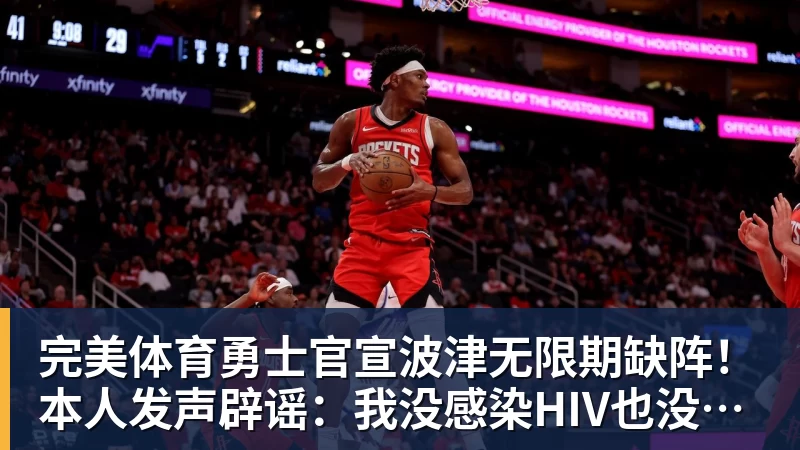 完美体育勇士官宣波津无限期缺阵!本人发声辟谣:我没感染HIV也没得艾滋病