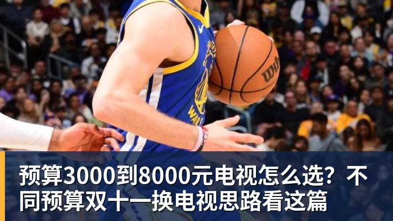完美体育预算3000到8000元电视怎么选?不同预算双十一换电视思路看这篇