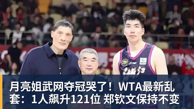 月亮姐武网夺冠哭了！WTA最新乱套：1人飙升121位 郑钦文保持不变