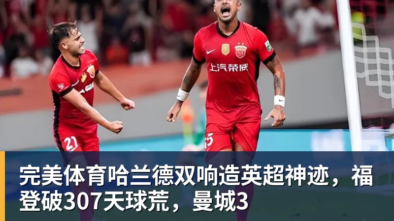 完美体育哈兰德双响造英超神迹，福登破307天球荒，曼城3