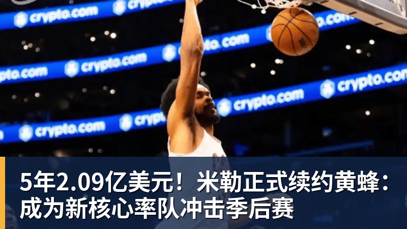 5年2.09亿美元!米勒正式续约黄蜂:成为新核心率队冲击季后赛