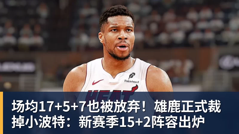 场均17+5+7也被放弃!雄鹿正式裁掉小波特:新赛季15+2阵容出炉