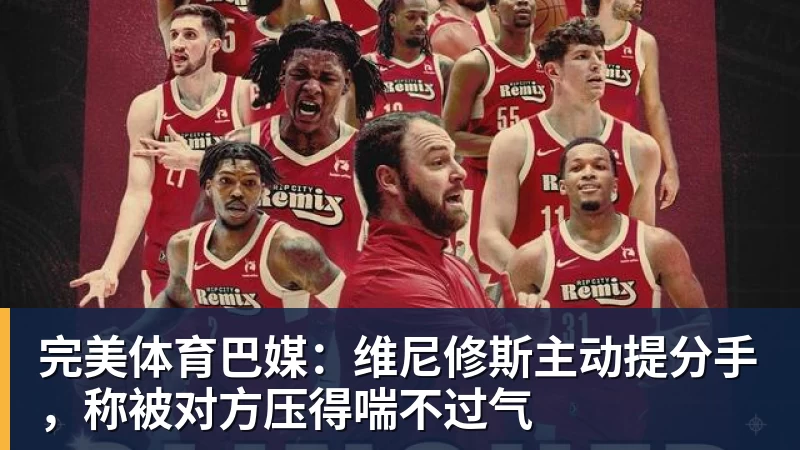 完美体育巴媒：维尼修斯主动提分手，称被对方压得喘不过气